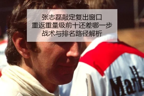 张志磊敲定复出窗口 重返重量级前十还差哪一步 战术与排名路径解析
